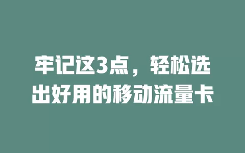 牢记这3点，轻松选出好用的移动流量卡