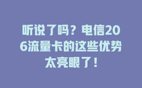 听说了吗？电信206流量卡的这些优势太亮眼了！