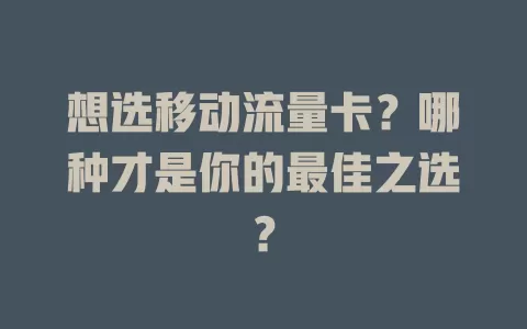 想选移动流量卡？哪种才是你的最佳之选？