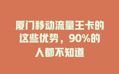 厦门移动流量王卡的这些优势，90%的人都不知道