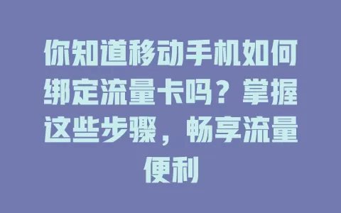 你知道移动手机如何绑定流量卡吗？掌握这些步骤，畅享流量便利