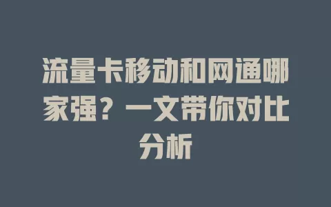 流量卡移动和网通哪家强？一文带你对比分析