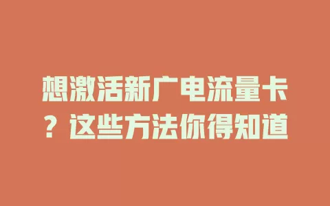 想激活新广电流量卡？这些方法你得知道