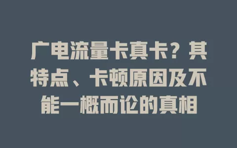 广电流量卡真卡？其特点、卡顿原因及不能一概而论的真相