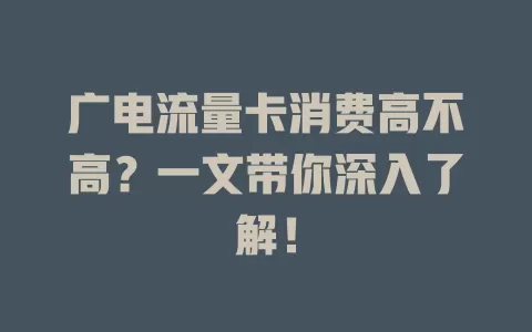 广电流量卡消费高不高？一文带你深入了解！