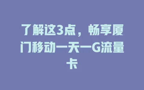 了解这3点，畅享厦门移动一天一G流量卡