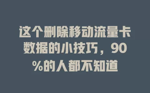 这个删除移动流量卡数据的小技巧，90%的人都不知道