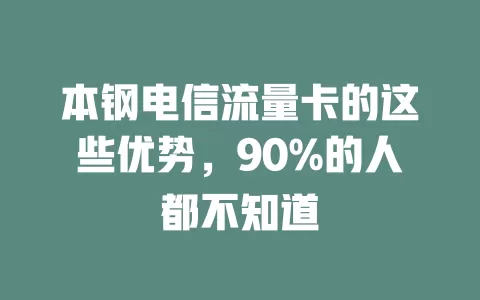 本钢电信流量卡的这些优势，90%的人都不知道