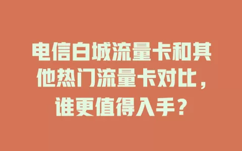 电信白城流量卡和其他热门流量卡对比，谁更值得入手？