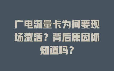 广电流量卡为何要现场激活？背后原因你知道吗？