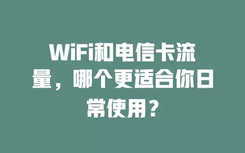 WiFi和电信卡流量，哪个更适合你日常使用？