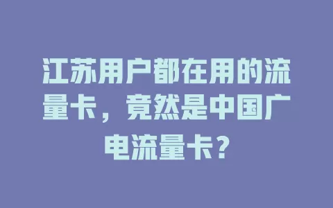 江苏用户都在用的流量卡，竟然是中国广电流量卡？