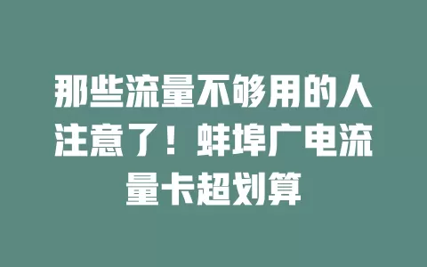 那些流量不够用的人注意了！蚌埠广电流量卡超划算