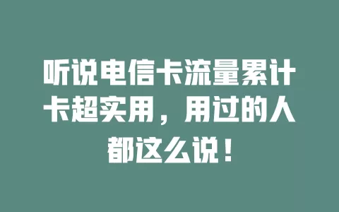 听说电信卡流量累计卡超实用，用过的人都这么说！