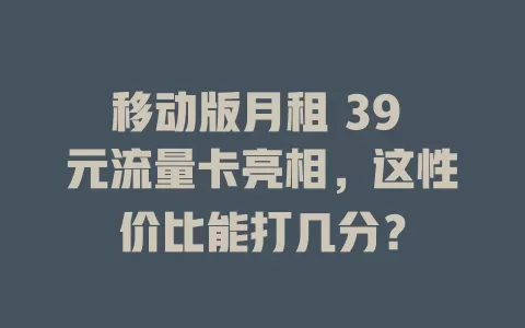 移动版月租 39 元流量卡亮相，这性价比能打几分？