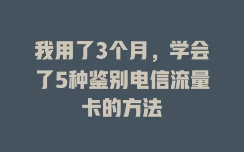 我用了3个月，学会了5种鉴别电信流量卡的方法