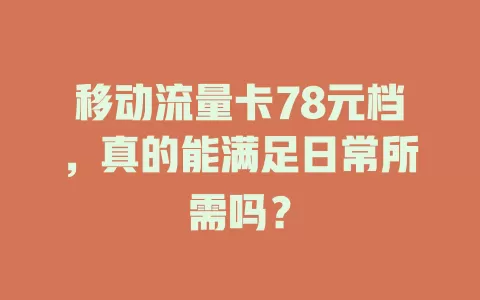 移动流量卡78元档，真的能满足日常所需吗？