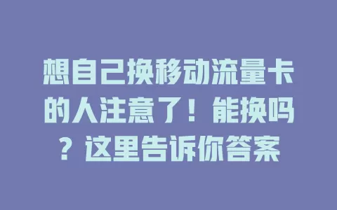 想自己换移动流量卡的人注意了！能换吗？这里告诉你答案