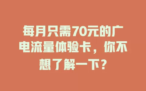 每月只需70元的广电流量体验卡，你不想了解一下？