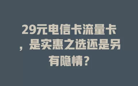 29元电信卡流量卡，是实惠之选还是另有隐情？