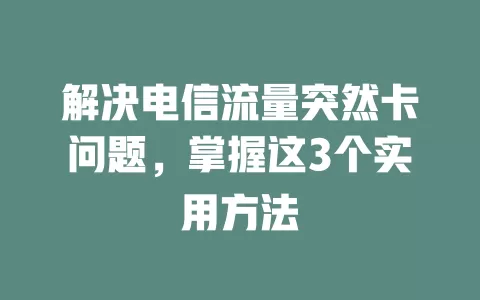 解决电信流量突然卡问题，掌握这3个实用方法