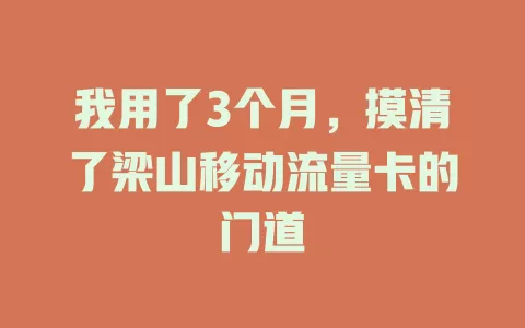 我用了3个月，摸清了梁山移动流量卡的门道