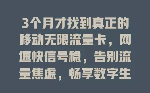 3个月才找到真正的移动无限流量卡，网速快信号稳，告别流量焦虑，畅享数字生活！