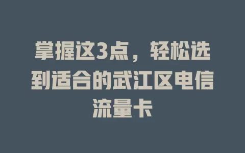 掌握这3点，轻松选到适合的武江区电信流量卡