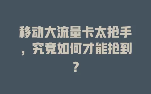 移动大流量卡太抢手，究竟如何才能抢到？