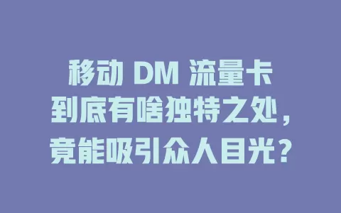 移动 DM 流量卡到底有啥独特之处，竟能吸引众人目光？