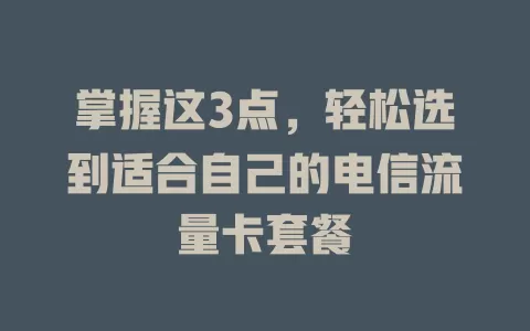 掌握这3点，轻松选到适合自己的电信流量卡套餐