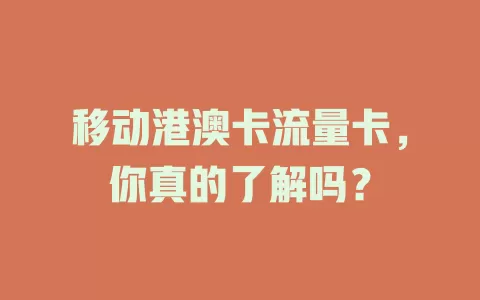 移动港澳卡流量卡，你真的了解吗？