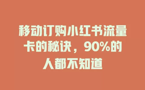 移动订购小红书流量卡的秘诀，90%的人都不知道