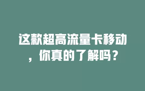 这款超高流量卡移动，你真的了解吗？