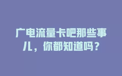 广电流量卡吧那些事儿，你都知道吗？