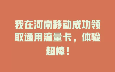 我在河南移动成功领取通用流量卡，体验超棒！