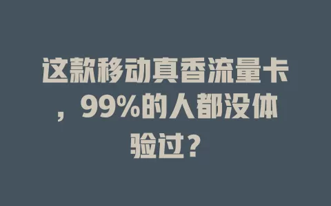 这款移动真香流量卡，99%的人都没体验过？