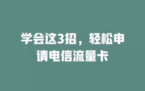 学会这3招，轻松申请电信流量卡