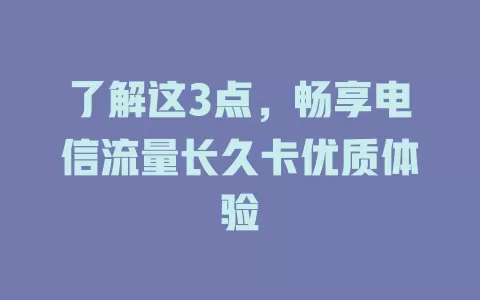 了解这3点，畅享电信流量长久卡优质体验