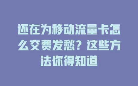 还在为移动流量卡怎么交费发愁？这些方法你得知道