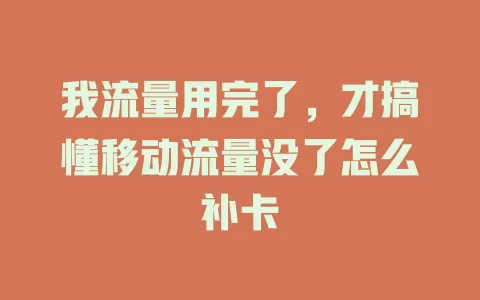 我流量用完了，才搞懂移动流量没了怎么补卡