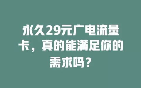 永久29元广电流量卡，真的能满足你的需求吗？