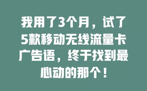 我用了3个月，试了5款移动无线流量卡广告语，终于找到最心动的那个！