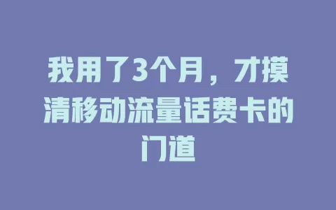 我用了3个月，才摸清移动流量话费卡的门道