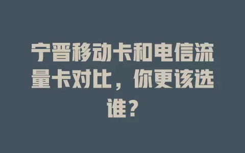 宁晋移动卡和电信流量卡对比，你更该选谁？