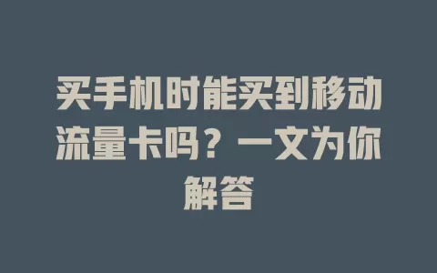 买手机时能买到移动流量卡吗？一文为你解答