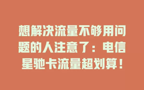 想解决流量不够用问题的人注意了：电信星驰卡流量超划算！