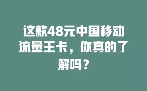 这款48元中国移动流量王卡，你真的了解吗？