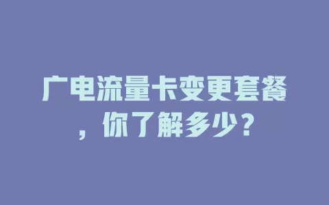 广电流量卡变更套餐，你了解多少？