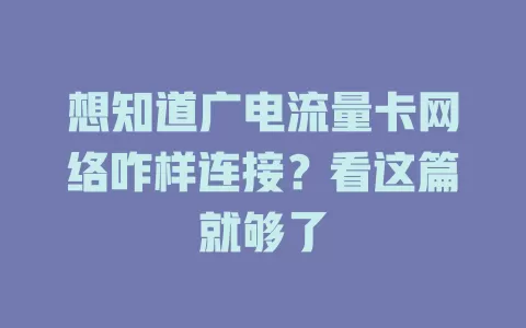 想知道广电流量卡网络咋样连接？看这篇就够了